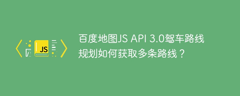 百度地图js api 3.0驾车路线规划如何获取多条路线？