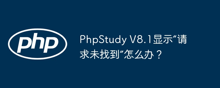 phpstudy v8.1显示“请求未找到”怎么办？
