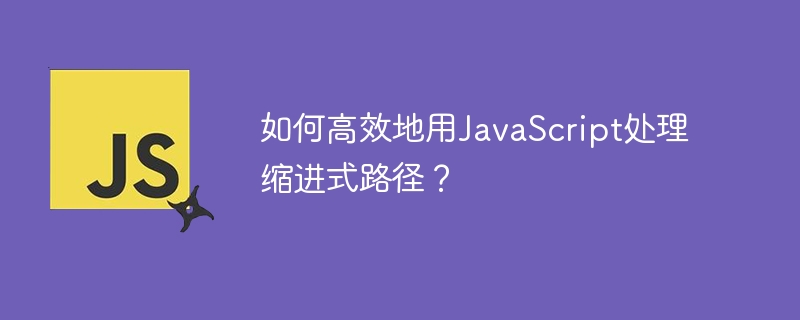 如何高效地用JavaScript处理缩进式路径？