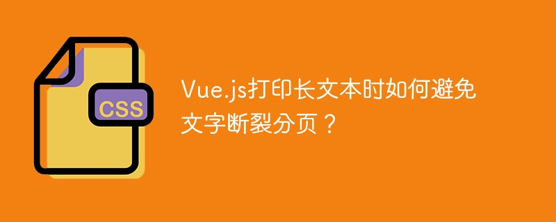 vue.js打印长文本时如何避免文字断裂分页？