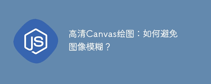高清canvas绘图：如何避免图像模糊？
