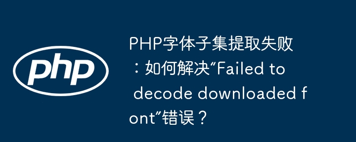 php字体子集提取失败：如何解决“failed to decode downloaded font”错误？