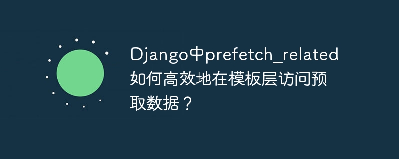 django中prefetch_related如何高效地在模板层访问预取数据？
