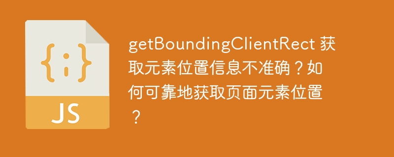 getboundingclientrect 获取元素位置信息不准确？如何可靠地获取页面元素位置？