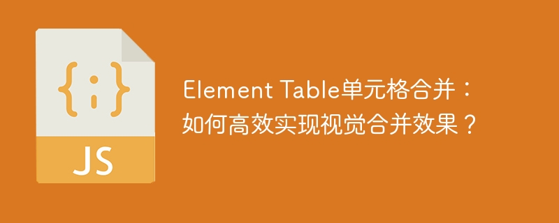 element table单元格合并：如何高效实现视觉合并效果？