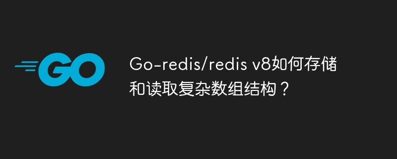 go-redis/redis v8如何存储和读取复杂数组结构？
