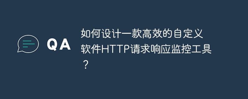 如何设计一款高效的自定义软件http请求响应监控工具？