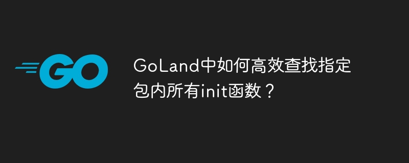 goland中如何高效查找指定包内所有init函数？
