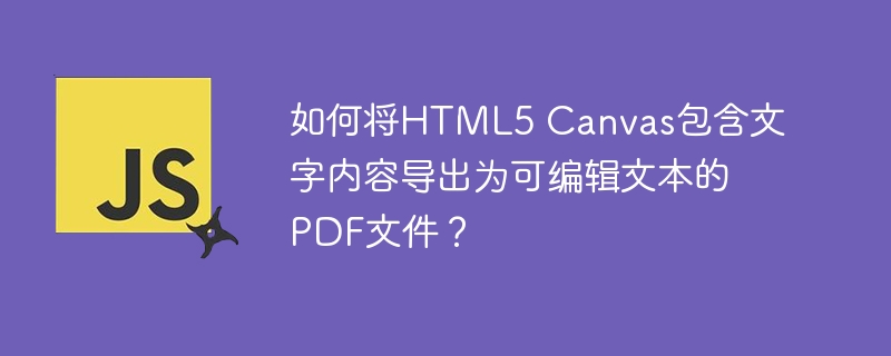 如何将html5 canvas包含文字内容导出为可编辑文本的pdf文件？