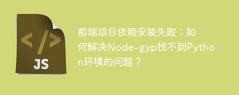 前端项目依赖安装失败：如何解决node-gyp找不到python环境的问题？