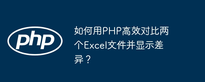 如何用php高效对比两个excel文件并显示差异？