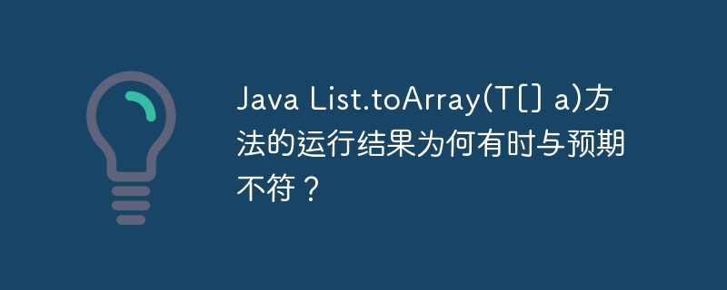 java list.toarray(t[] a)方法的运行结果为何有时与预期不符？