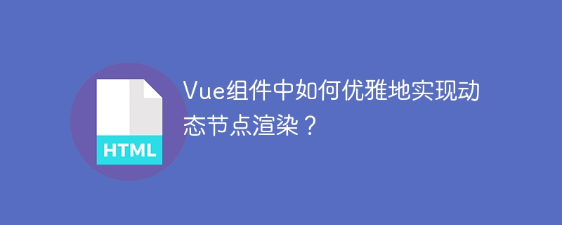 Vue组件中如何优雅地实现动态节点渲染？