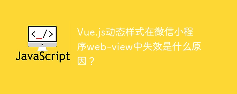 vue.js动态样式在微信小程序web-view中失效是什么原因？