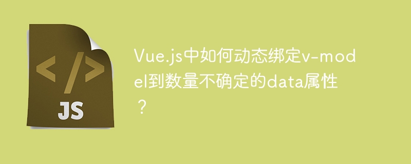 vue.js中如何动态绑定v-model到数量不确定的data属性？