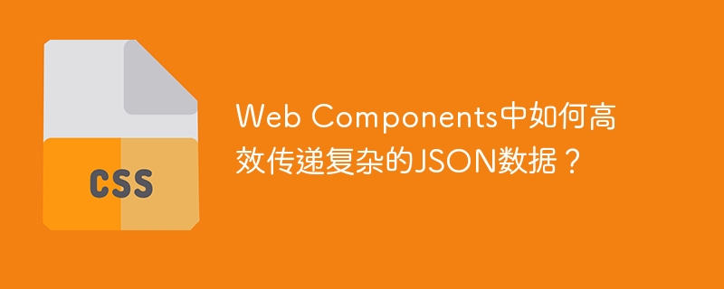 Web Components中如何高效传递复杂的JSON数据？