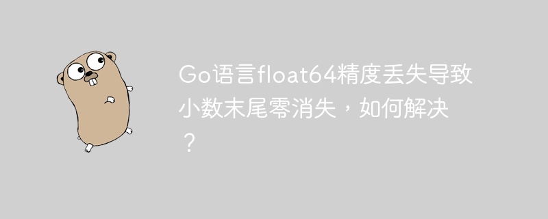 go语言float64精度丢失导致小数末尾零消失，如何解决？