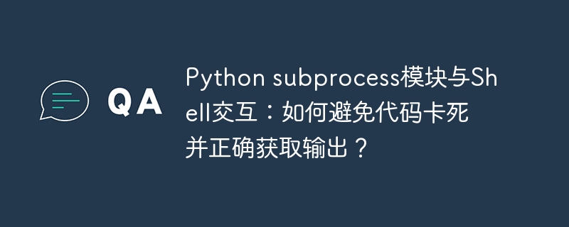 python subprocess模块与shell交互：如何避免代码卡死并正确获取输出？