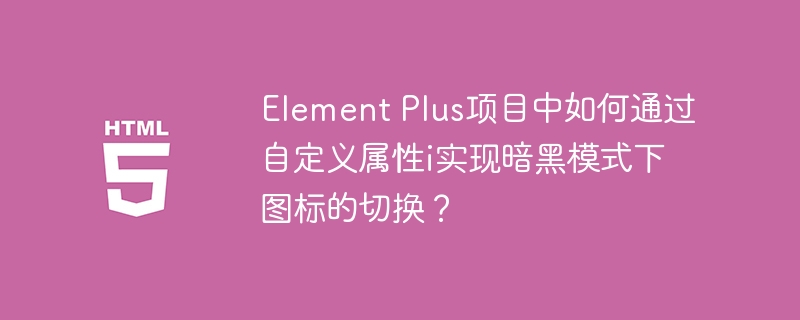 Element Plus项目中如何通过自定义属性i实现暗黑模式下图标的切换？