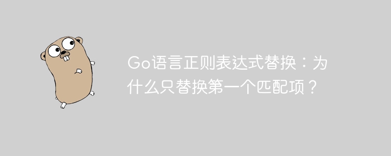 go语言正则表达式替换：为什么只替换第一个匹配项？