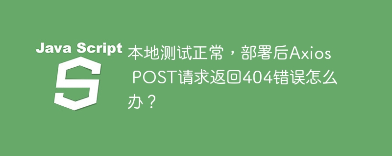 本地测试正常，部署后axios post请求返回404错误怎么办？