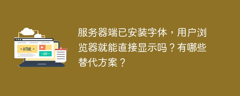 服务器端已安装字体，用户浏览器就能直接显示吗？有哪些替代方案？