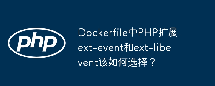 dockerfile中php扩展ext-event和ext-libevent该如何选择？