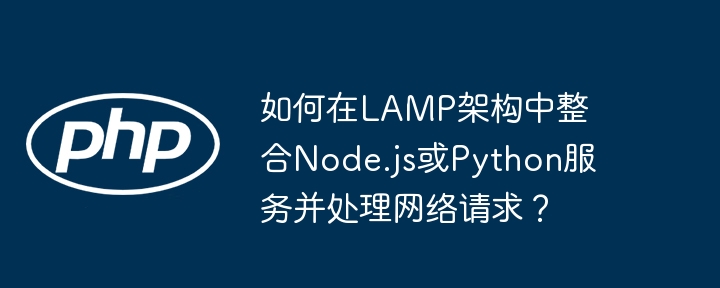 如何在lamp架构中整合node.js或python服务并处理网络请求？