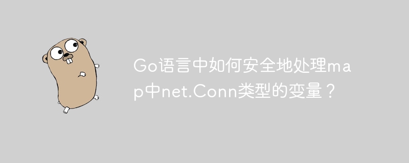 go语言中如何安全地处理map中net.conn类型的变量？