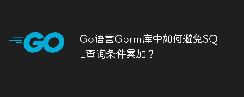 go语言gorm库中如何避免sql查询条件累加？