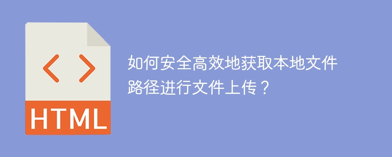 如何安全高效地获取本地文件路径进行文件上传？