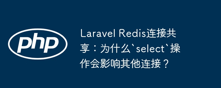 laravel redis连接共享：为什么`select`操作会影响其他连接？