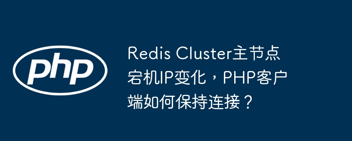redis cluster主节点宕机ip变化，php客户端如何保持连接？