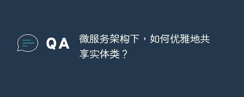 微服务架构下，如何优雅地共享实体类？