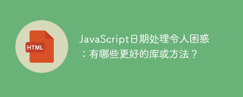 JavaScript日期处理令人困惑：有哪些更好的库或方法？