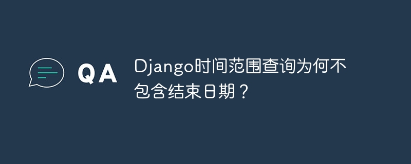 django时间范围查询为何不包含结束日期？