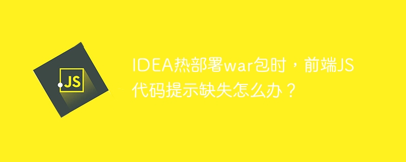 idea热部署war包时，前端js代码提示缺失怎么办？