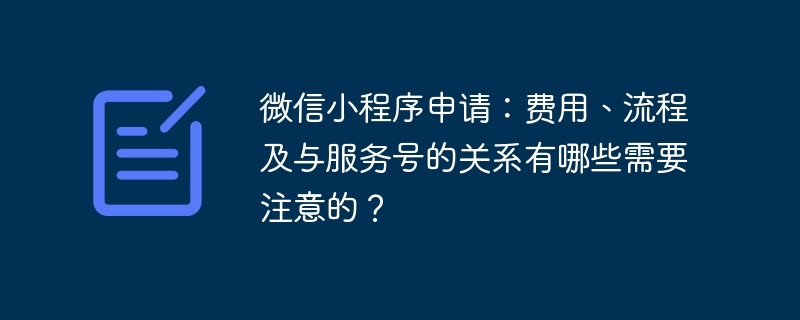 微信小程序申请：费用、流程及与服务号的关系有哪些需要注意的？