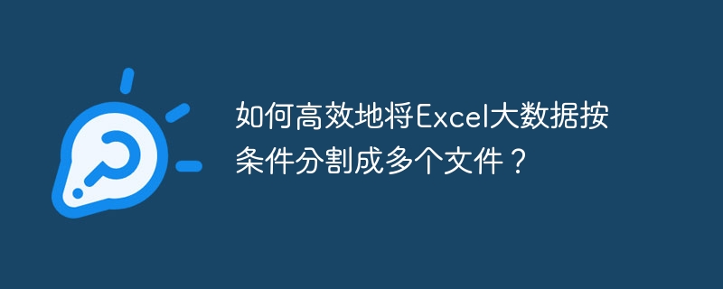 如何高效地将excel大数据按条件分割成多个文件？