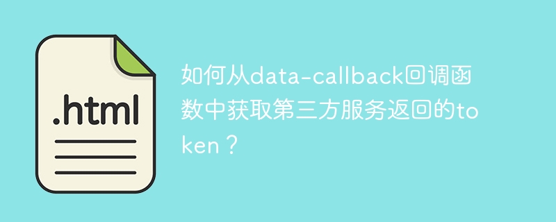 如何从data-callback回调函数中获取第三方服务返回的token？