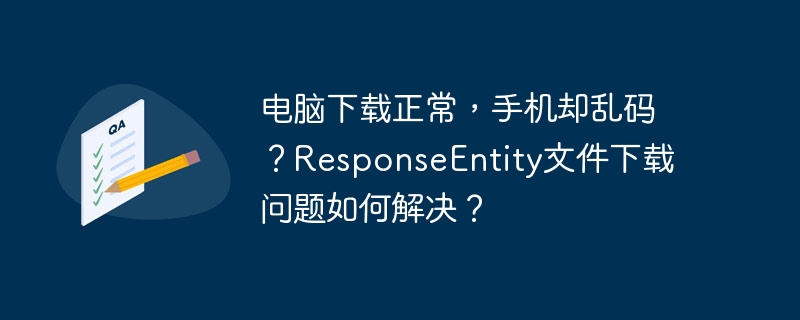 电脑下载正常，手机却乱码？responseentity文件下载问题如何解决？