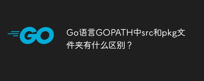 go语言gopath中src和pkg文件夹有什么区别？