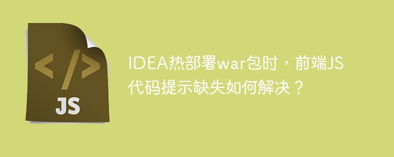 idea热部署war包时，前端js代码提示缺失如何解决？