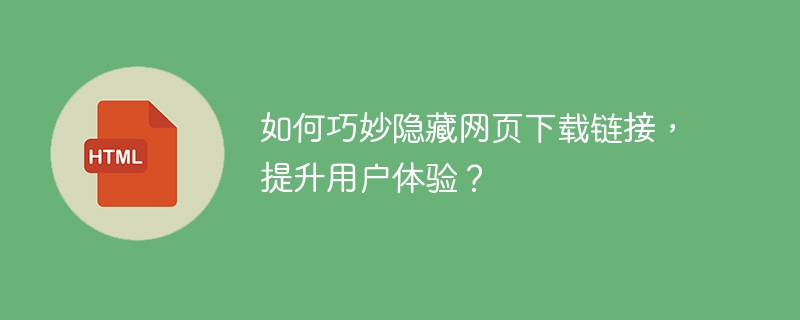 如何巧妙隐藏网页下载链接，提升用户体验？