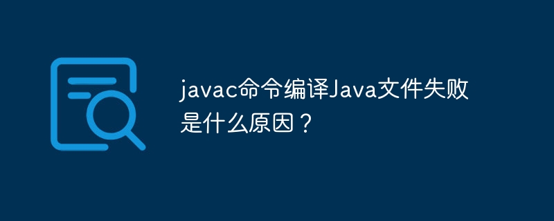 javac命令编译java文件失败是什么原因？