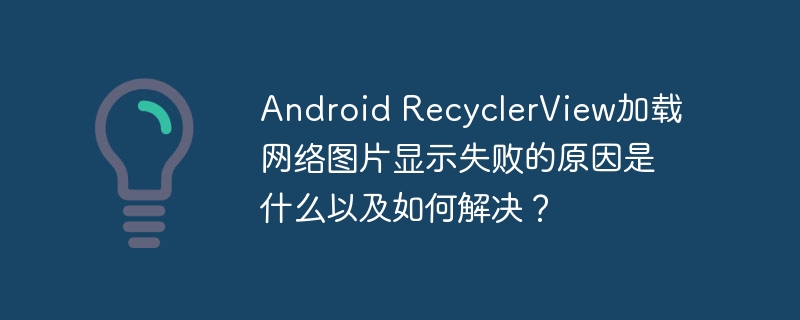android recyclerview加载网络图片显示失败的原因是什么以及如何解决？