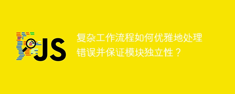 复杂工作流程如何优雅地处理错误并保证模块独立性？