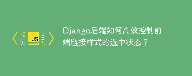 django后端如何高效控制前端链接样式的选中状态？