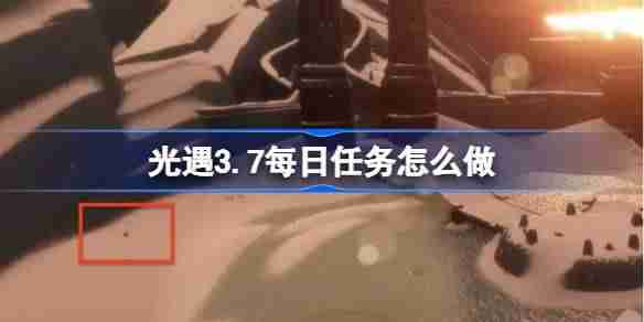 光遇3.10每日任务怎么做 光遇3月10日每日任务做法攻略