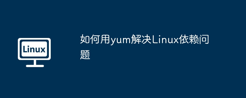 如何用yum解决linux依赖问题